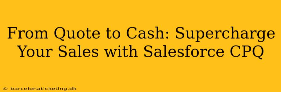 From Quote to Cash: Supercharge Your Sales with Salesforce CPQ