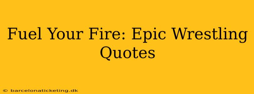 Fuel Your Fire: Epic Wrestling Quotes