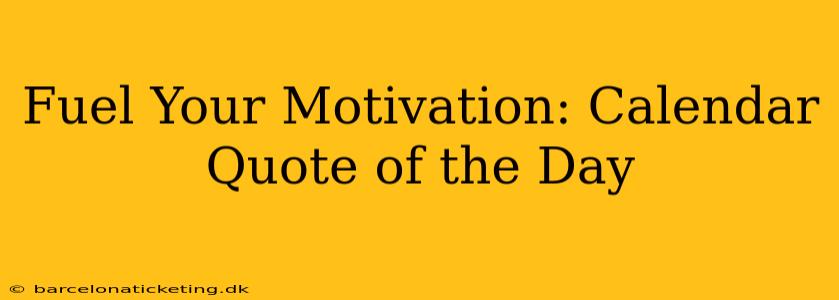 Fuel Your Motivation: Calendar Quote of the Day