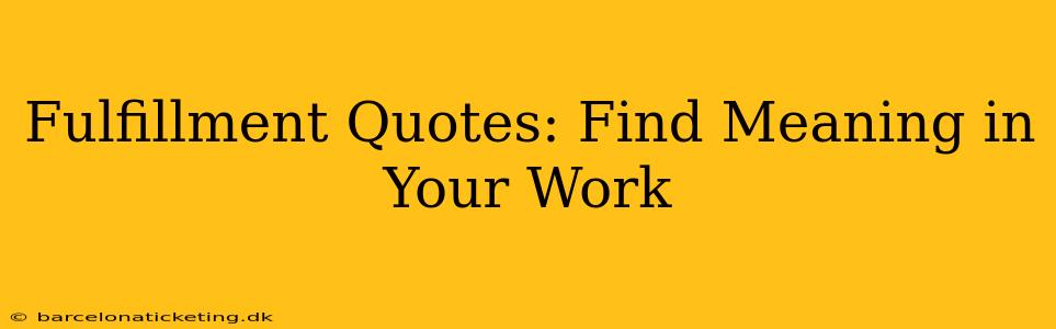 Fulfillment Quotes: Find Meaning in Your Work
