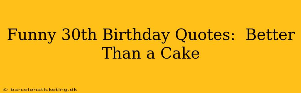 Funny 30th Birthday Quotes:  Better Than a Cake