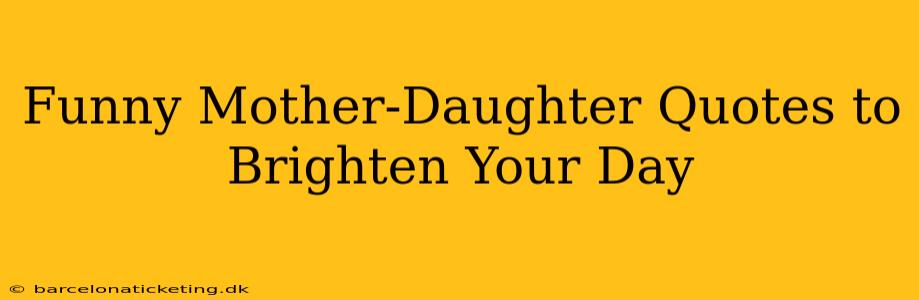 Funny Mother-Daughter Quotes to Brighten Your Day