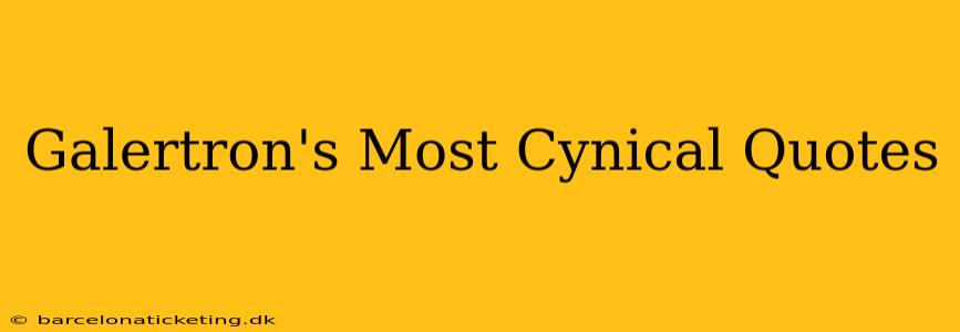 Galertron's Most Cynical Quotes