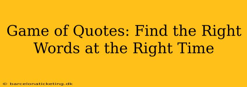 Game of Quotes: Find the Right Words at the Right Time