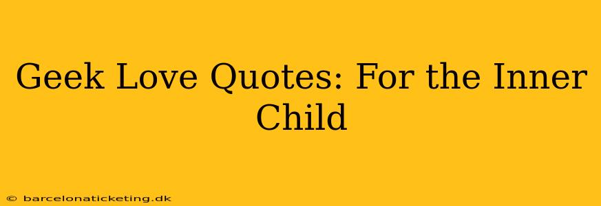Geek Love Quotes: For the Inner Child