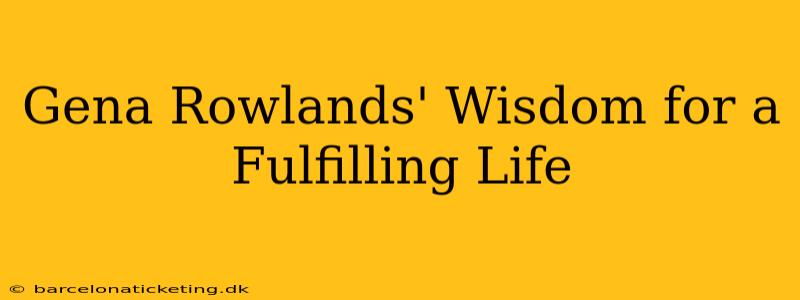 Gena Rowlands' Wisdom for a Fulfilling Life