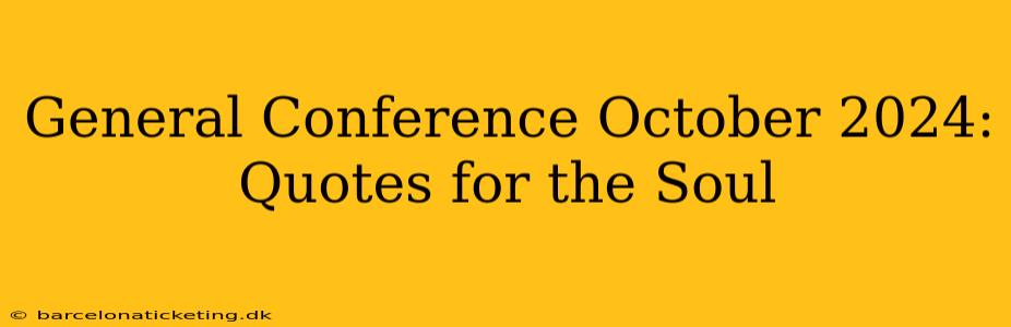 General Conference October 2024: Quotes for the Soul