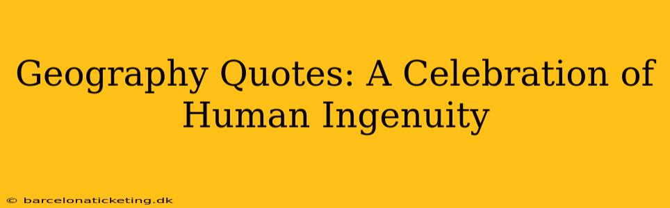 Geography Quotes: A Celebration of Human Ingenuity