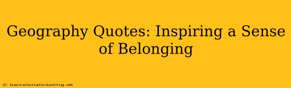 Geography Quotes: Inspiring a Sense of Belonging