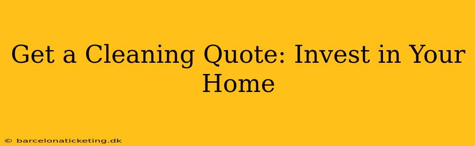 Get a Cleaning Quote: Invest in Your Home