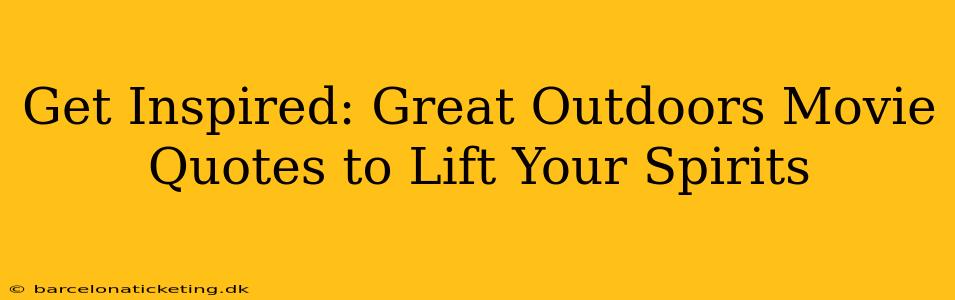 Get Inspired: Great Outdoors Movie Quotes to Lift Your Spirits