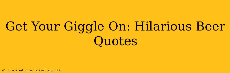 Get Your Giggle On: Hilarious Beer Quotes