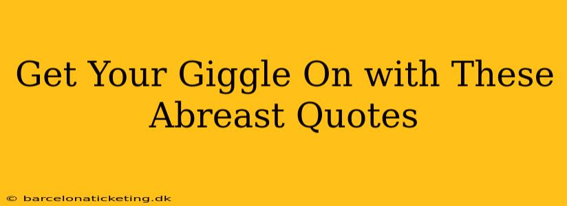 Get Your Giggle On with These Abreast Quotes
