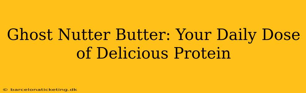 Ghost Nutter Butter: Your Daily Dose of Delicious Protein