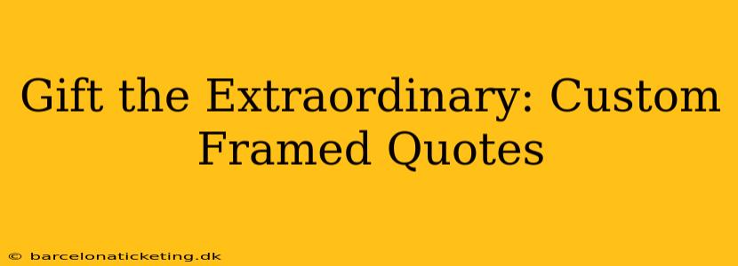 Gift the Extraordinary: Custom Framed Quotes