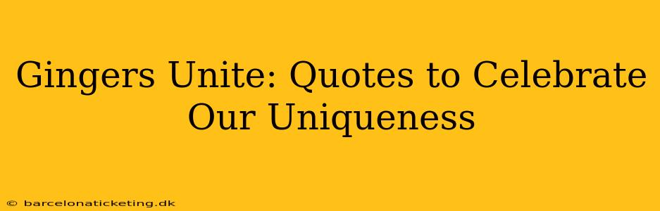 Gingers Unite: Quotes to Celebrate Our Uniqueness