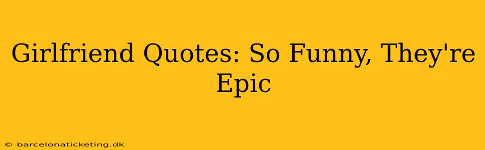 Girlfriend Quotes: So Funny, They're Epic