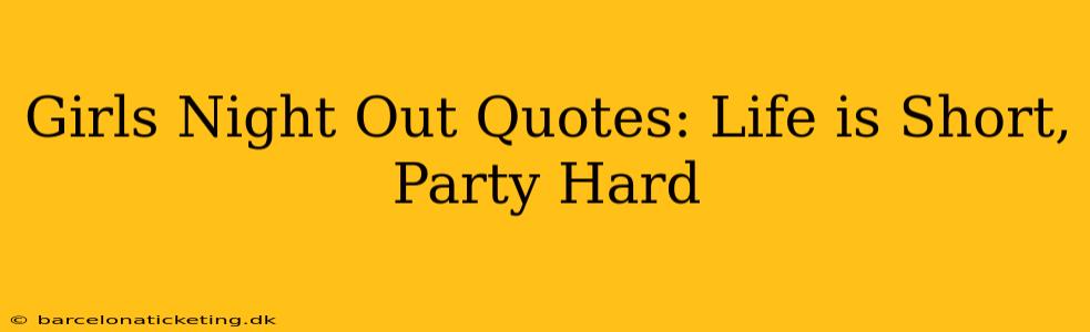 Girls Night Out Quotes: Life is Short, Party Hard