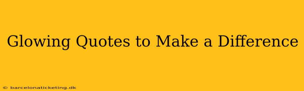 Glowing Quotes to Make a Difference