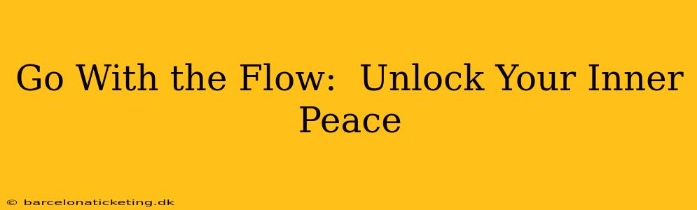 Go With the Flow:  Unlock Your Inner Peace