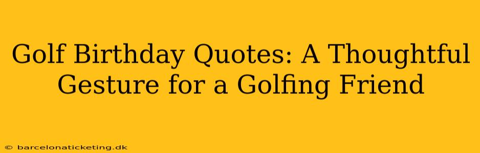 Golf Birthday Quotes: A Thoughtful Gesture for a Golfing Friend