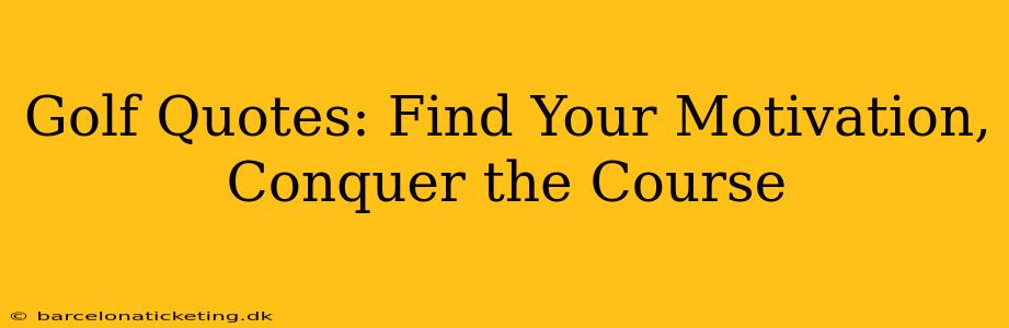 Golf Quotes: Find Your Motivation, Conquer the Course