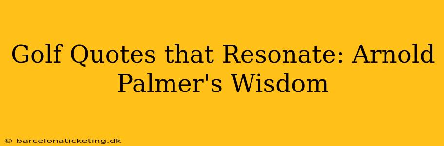 Golf Quotes that Resonate: Arnold Palmer's Wisdom