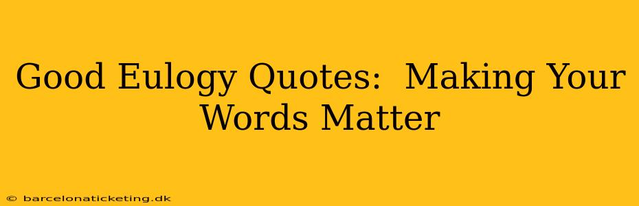 Good Eulogy Quotes:  Making Your Words Matter