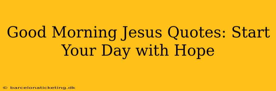 Good Morning Jesus Quotes: Start Your Day with Hope