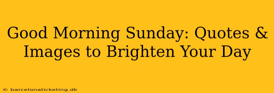 Good Morning Sunday: Quotes & Images to Brighten Your Day