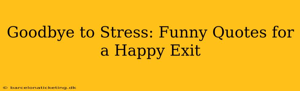 Goodbye to Stress: Funny Quotes for a Happy Exit