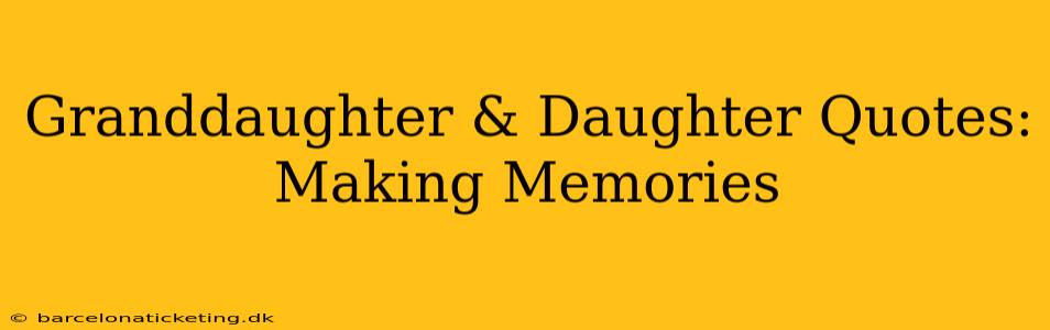 Granddaughter & Daughter Quotes: Making Memories