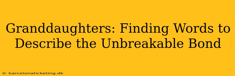 Granddaughters: Finding Words to Describe the Unbreakable Bond