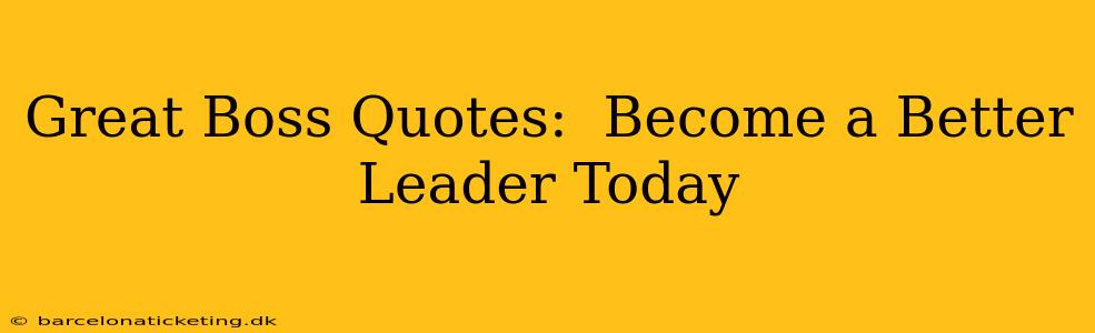Great Boss Quotes:  Become a Better Leader Today