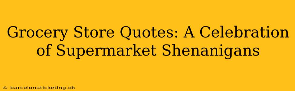 Grocery Store Quotes: A Celebration of Supermarket Shenanigans