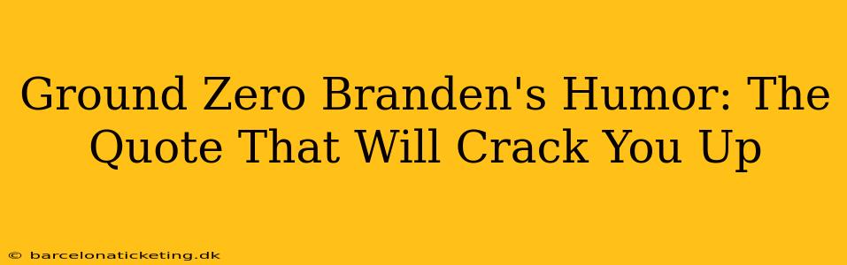 Ground Zero Branden's Humor: The Quote That Will Crack You Up