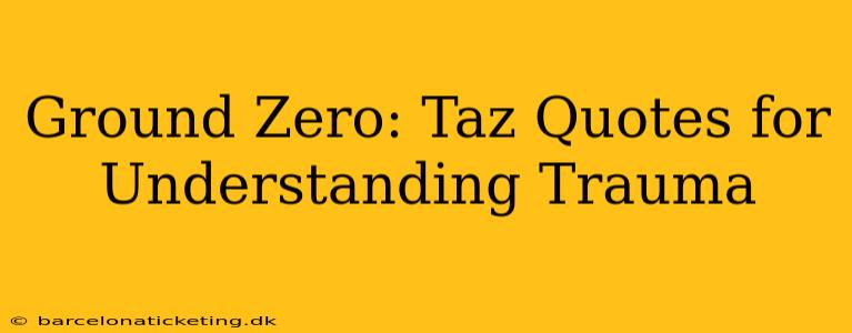 Ground Zero: Taz Quotes for Understanding Trauma