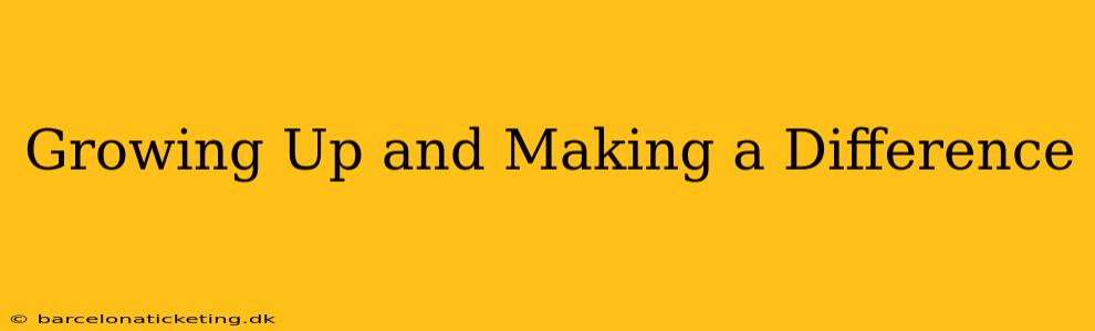 Growing Up and Making a Difference