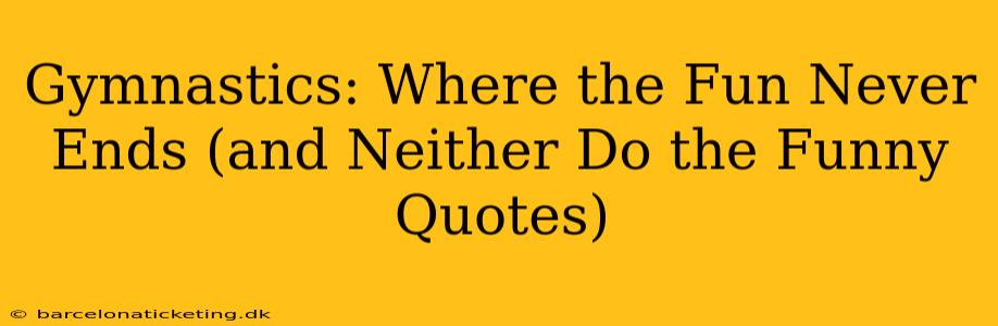 Gymnastics: Where the Fun Never Ends (and Neither Do the Funny Quotes)