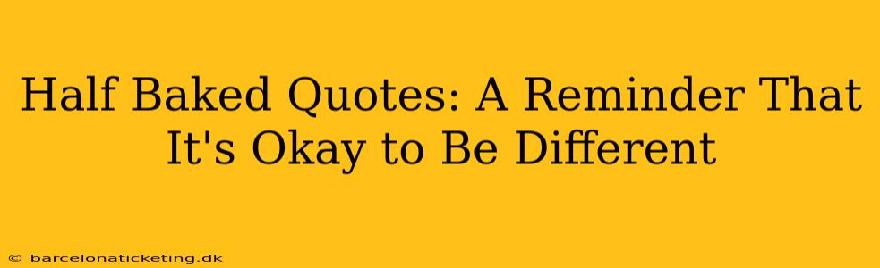 Half Baked Quotes: A Reminder That It's Okay to Be Different