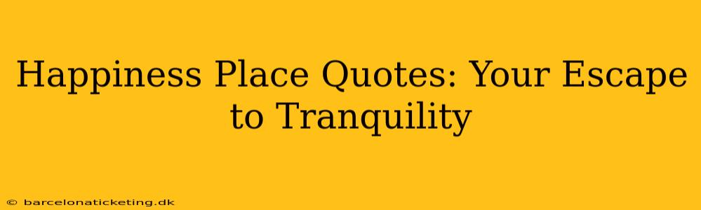 Happiness Place Quotes: Your Escape to Tranquility
