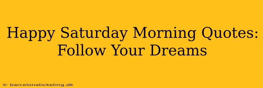Happy Saturday Morning Quotes: Follow Your Dreams