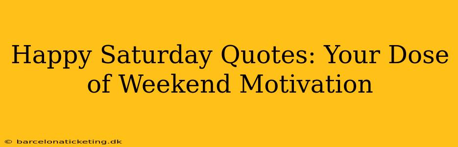 Happy Saturday Quotes: Your Dose of Weekend Motivation