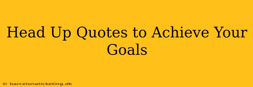 Head Up Quotes to Achieve Your Goals