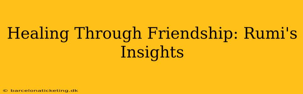 Healing Through Friendship: Rumi's Insights