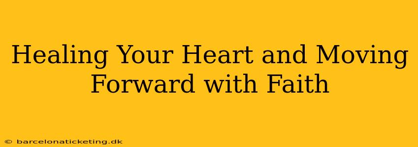 Healing Your Heart and Moving Forward with Faith