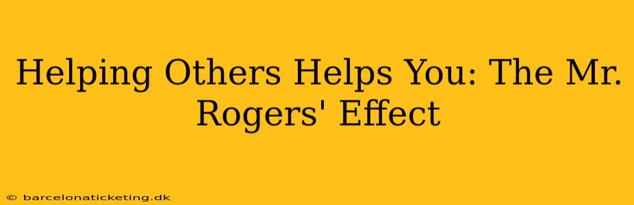 Helping Others Helps You: The Mr. Rogers' Effect
