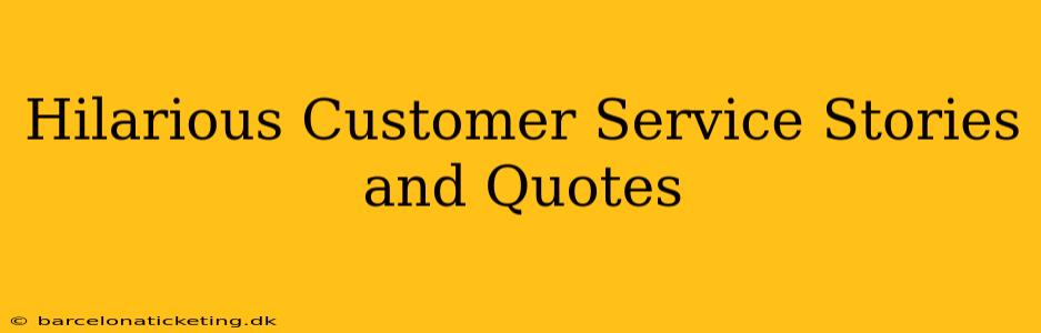 Hilarious Customer Service Stories and Quotes