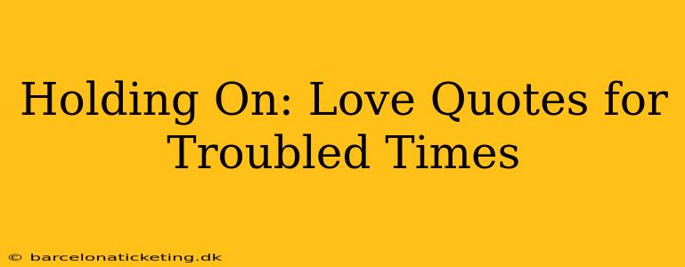 Holding On: Love Quotes for Troubled Times