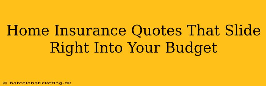 Home Insurance Quotes That Slide Right Into Your Budget
